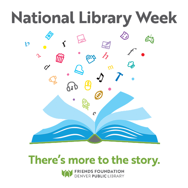 National Library Week There's more to the story.  Denver Public Library Friends Foundation